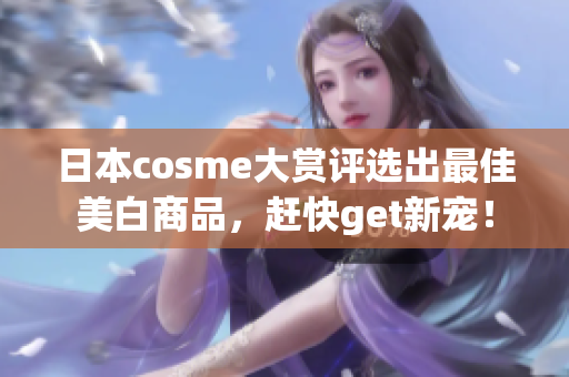 日本cosme大赏评选出最佳美白商品，赶快get新宠！