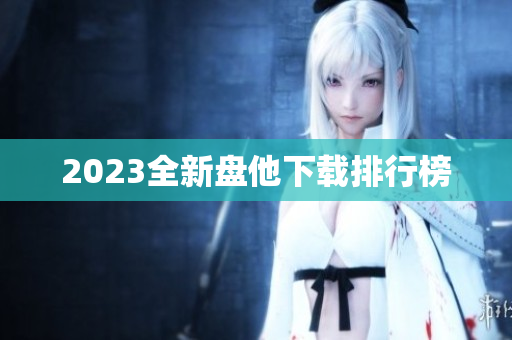 2023全新盘他下载排行榜