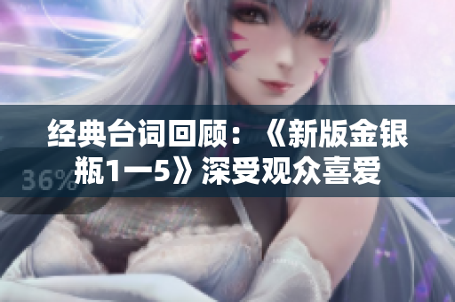 经典台词回顾：《新版金银瓶1一5》深受观众喜爱