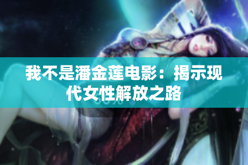 我不是潘金莲电影：揭示现代女性解放之路