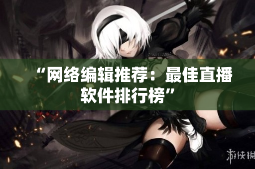“网络编辑推荐：最佳直播软件排行榜”
