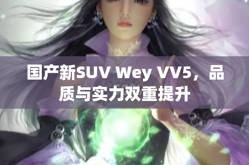 国产新SUV Wey VV5，品质与实力双重提升