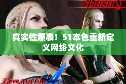 真实性爆表！51本色重新定义网络文化
