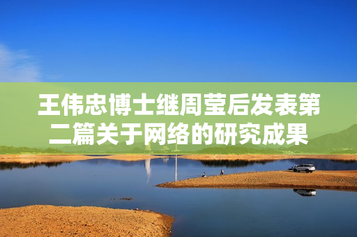 王伟忠博士继周莹后发表第二篇关于网络的研究成果