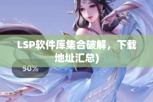 LSP软件库集合破解，下载地址汇总)