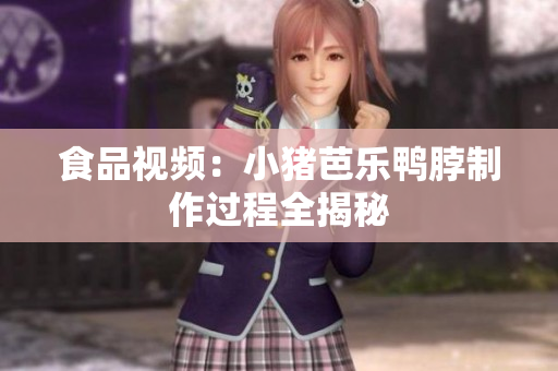 食品视频：小猪芭乐鸭脖制作过程全揭秘