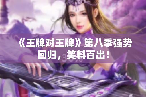 《王牌对王牌》第八季强势回归，笑料百出！