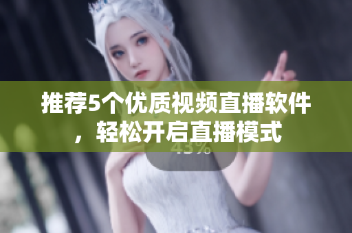 推荐5个优质视频直播软件，轻松开启直播模式