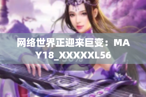 网络世界正迎来巨变：MAY18_XXXXXL56