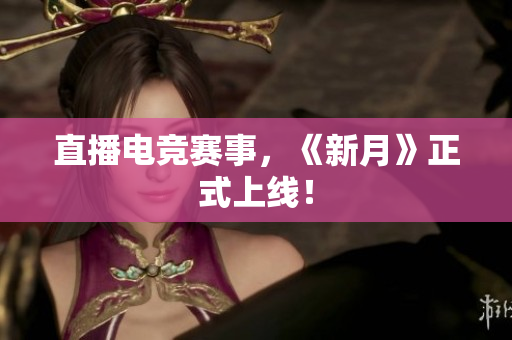 直播电竞赛事，《新月》正式上线！