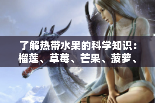 了解热带水果的科学知识：榴莲、草莓、芒果、菠萝、香蕉