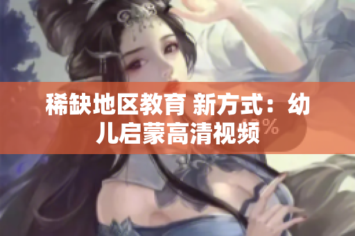 稀缺地区教育 新方式：幼儿启蒙高清视频