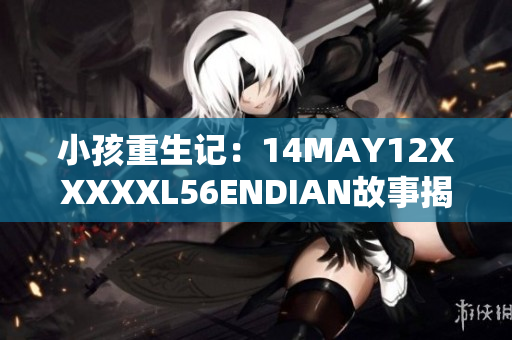 小孩重生记：14MAY12XXXXXL56ENDIAN故事揭秘