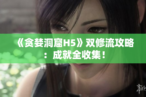 《贪婪洞窟H5》双修流攻略：成就全收集！