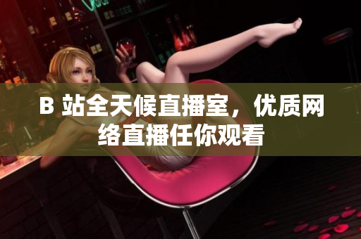 B 站全天候直播室，优质网络直播任你观看