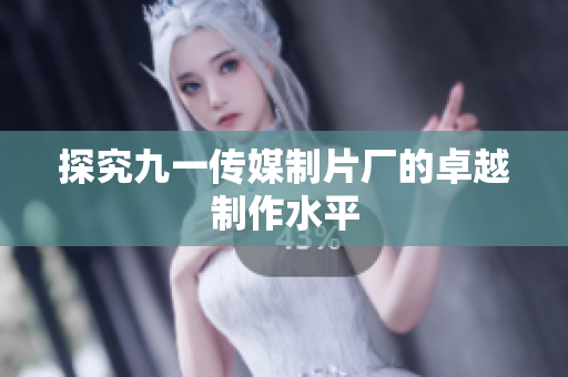 探究九一传媒制片厂的卓越制作水平