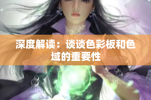 深度解读：谈谈色彩板和色域的重要性