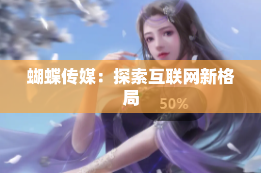 蝴蝶传媒：探索互联网新格局