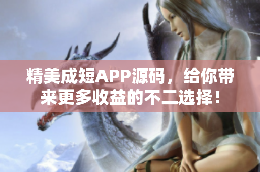精美成短APP源码，给你带来更多收益的不二选择！