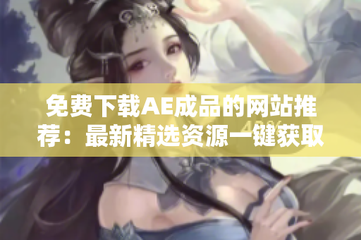 免费下载AE成品的网站推荐：最新精选资源一键获取
