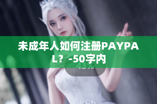 未成年人如何注册PAYPAL？-50字内