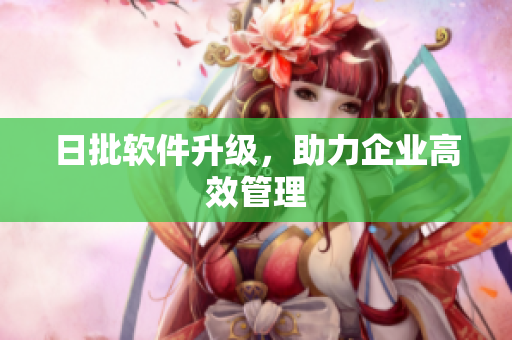 日批软件升级，助力企业高效管理