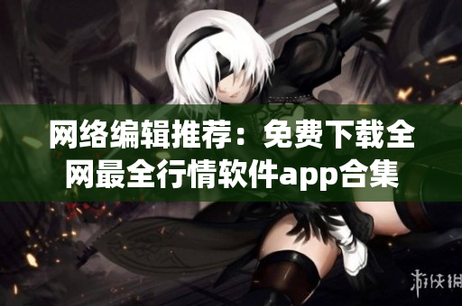 网络编辑推荐：免费下载全网最全行情软件app合集