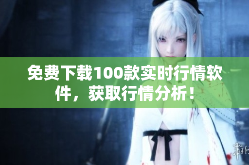 免费下载100款实时行情软件，获取行情分析！