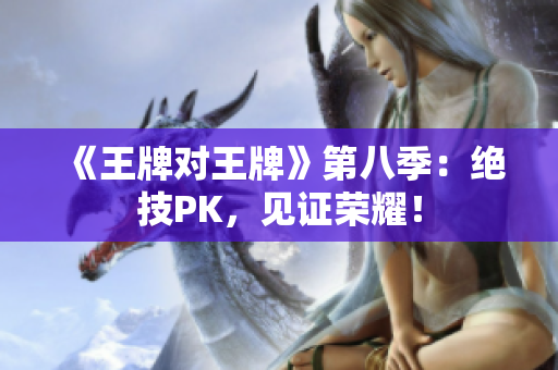 《王牌对王牌》第八季：绝技PK，见证荣耀！