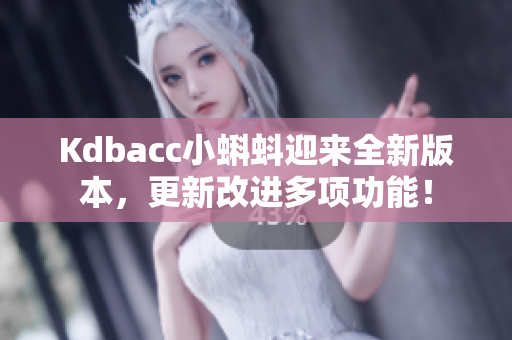 Kdbacc小蝌蚪迎来全新版本，更新改进多项功能！