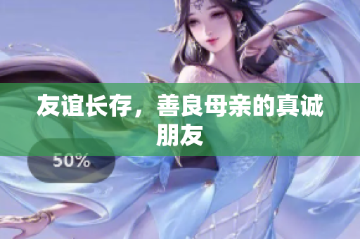 友谊长存，善良母亲的真诚朋友