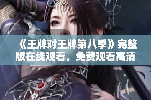 《王牌对王牌第八季》完整版在线观看，免费观看高清无广告