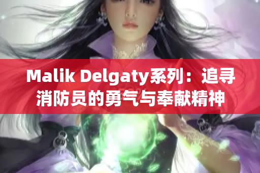 Malik Delgaty系列：追寻消防员的勇气与奉献精神