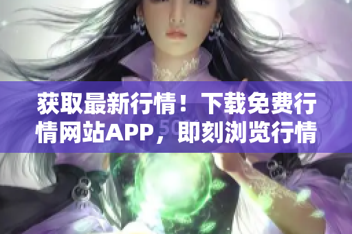 获取最新行情！下载免费行情网站APP，即刻浏览行情走势