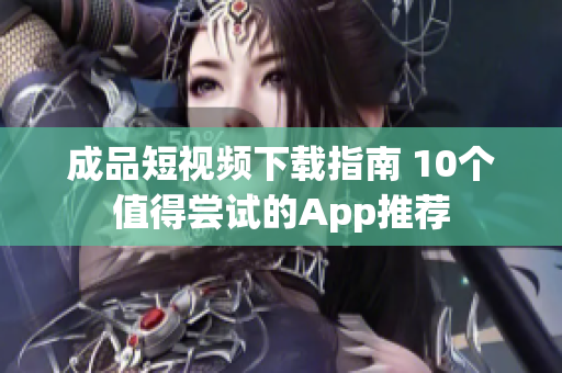 成品短视频下载指南 10个值得尝试的App推荐