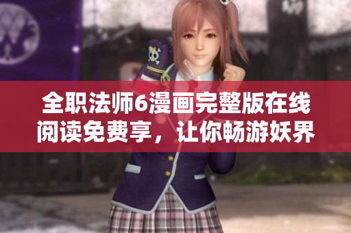 全职法师6漫画完整版在线阅读免费享，让你畅游妖界奇幻冒险