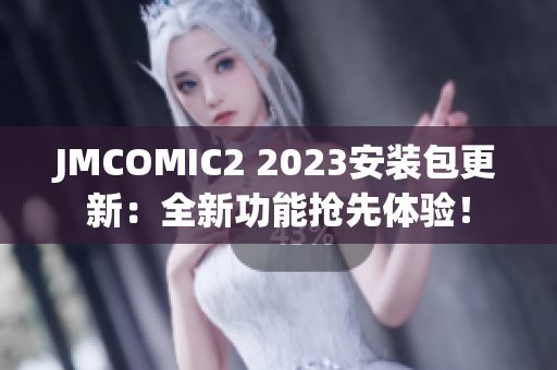 JMCOMIC2 2023安装包更新：全新功能抢先体验！