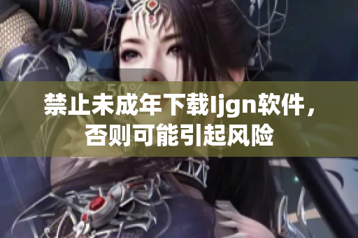 禁止未成年下载Ijgn软件，否则可能引起风险