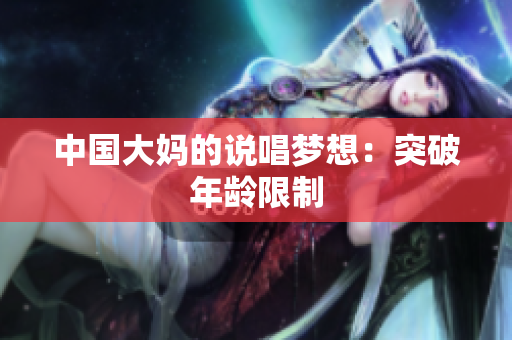 中国大妈的说唱梦想：突破年龄限制