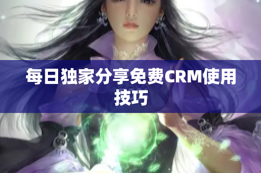 每日独家分享免费CRM使用技巧