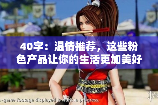 40字：温情推荐，这些粉色产品让你的生活更加美好