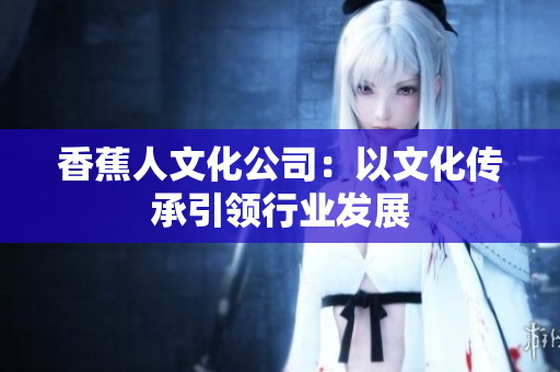 香蕉人文化公司：以文化传承引领行业发展