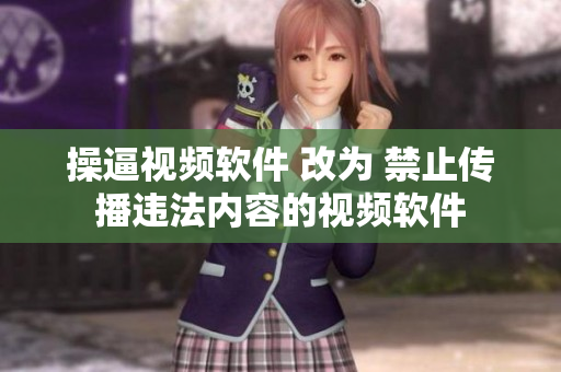 操逼视频软件 改为 禁止传播违法内容的视频软件