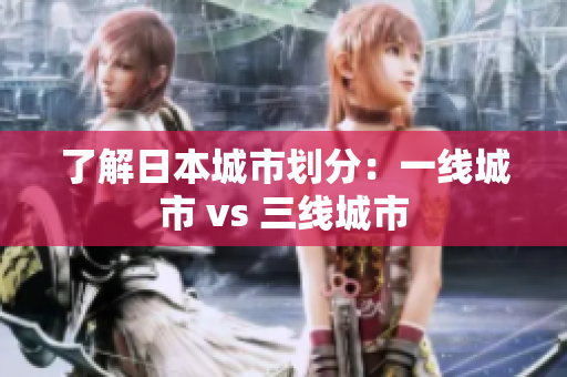 了解日本城市划分：一线城市 vs 三线城市