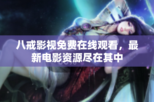 八戒影视免费在线观看，最新电影资源尽在其中