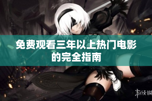 免费观看三年以上热门电影的完全指南