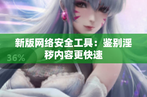 新版网络安全工具：鉴别淫秽内容更快速