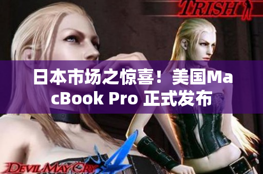 日本市场之惊喜！美国MacBook Pro 正式发布