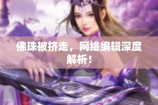 佛珠被挤走，网络编辑深度解析！
