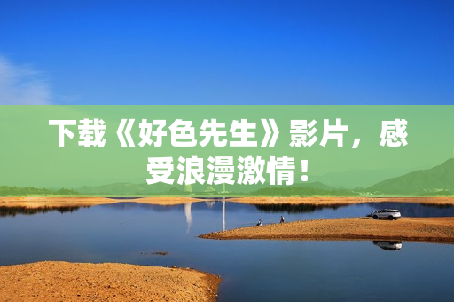 下载《好色先生》影片，感受浪漫激情！